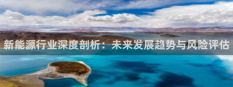 gg新宝时时彩:新能源行业深度剖析:未来发展趋势与风险评估