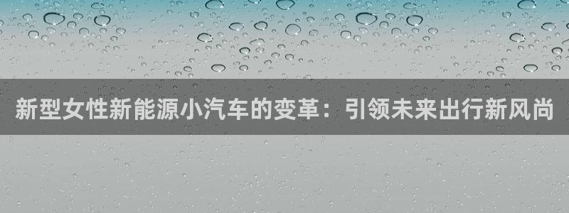 新宝gg主管111:新型女性新能源小汽车的变革:引领未来出行