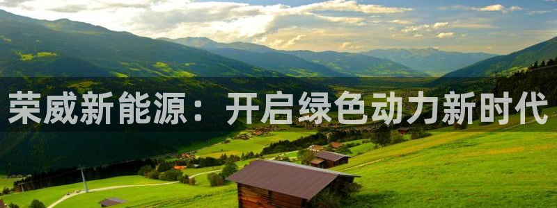 新宝GG氯78778:荣威新能源:开启绿色动力新时代