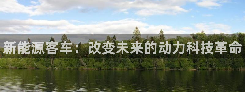 新宝gg注册新宝GG注册登录:新能源客车:改变未来的动力科技
