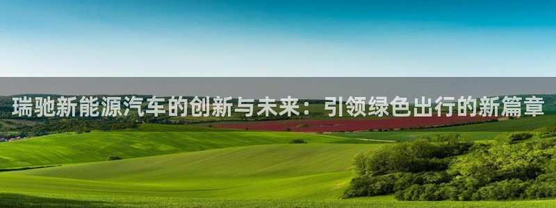 新宝gg dengludizhi:瑞驰新能源汽车的创新与未来