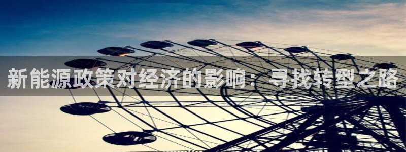 新宝gg 登录：新能源政策对经济的影响：