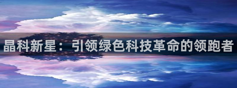 新宝gg类似：晶科新星：引领绿色科技革命