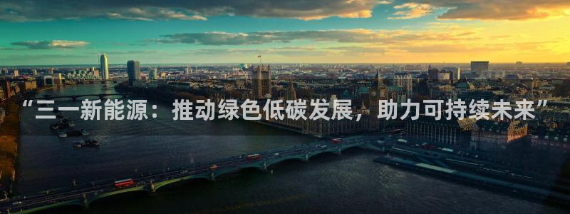 新宝5和新宝gg:“三一新能源:推动绿色低碳发展,助力可持续