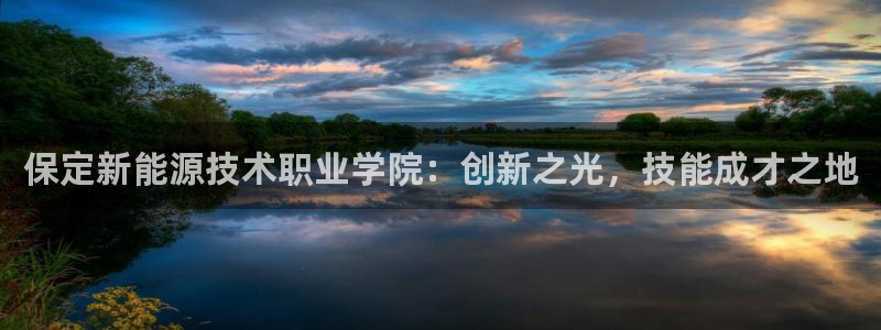 新宝gg 创造:保定新能源技术职业学院:创新之光,技能成